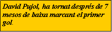 Cuadro de texto: David Pujol, ha tornat despr�s de 7 mesos de baixa marcant el primer gol.